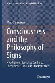 Title: Consciousness and the Philosophy of Signs: How Peircean Semiotics Combines Phenomenal Qualia and Practical Effects, Author: Marc Champagne