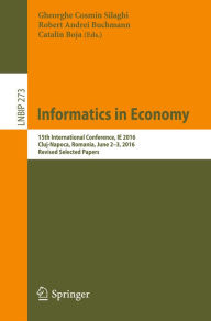 Title: Informatics in Economy: 15th International Conference, IE 2016, Cluj-Napoca, Romania, June 2-3, 2016, Revised Selected Papers, Author: Gheorghe Cosmin Silaghi