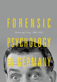 Title: Forensic Psychology in Germany: Witnessing Crime, 1880-1939, Author: Heather Wolffram
