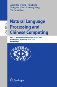 Title: Natural Language Processing and Chinese Computing: 6th CCF International Conference, NLPCC 2017, Dalian, China, November 8-12, 2017, Proceedings, Author: Xuanjing Huang
