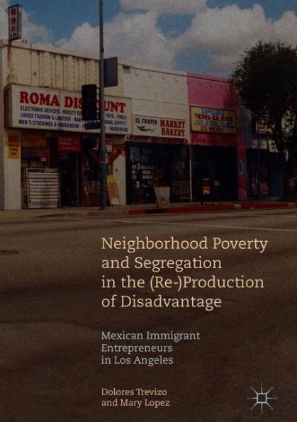 Neighborhood Poverty and Segregation the (Re-)Production of Disadvantage: Mexican Immigrant Entrepreneurs Los Angeles