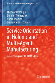 Title: Service Orientation in Holonic and Multi-Agent Manufacturing: Proceedings of SOHOMA 2017, Author: Theodor Borangiu