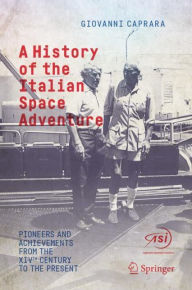 Title: A History of the Italian Space Adventure: Pioneers and Achievements from the XIVth Century to the Present, Author: Giovanni Caprara