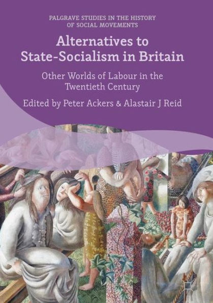 Alternatives to State-Socialism Britain: Other Worlds of Labour the Twentieth Century