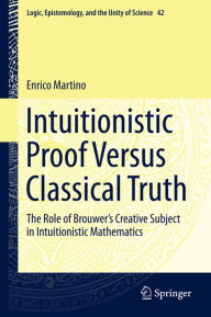 Title: Intuitionistic Proof Versus Classical Truth: The Role of Brouwer's Creative Subject in Intuitionistic Mathematics, Author: Enrico Martino