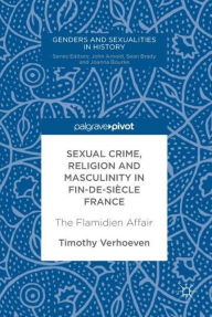 Title: Sexual Crime, Religion and Masculinity in fin-de-siï¿½cle France: The Flamidien Affair, Author: Timothy Verhoeven