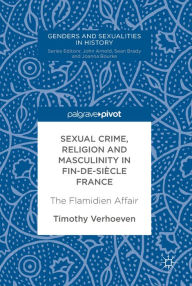 Title: Sexual Crime, Religion and Masculinity in fin-de-siècle France: The Flamidien Affair, Author: Timothy Verhoeven