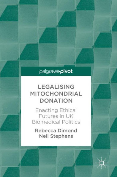 Legalising Mitochondrial Donation: Enacting Ethical Futures UK Biomedical Politics