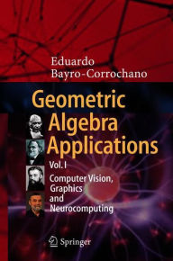 Title: Geometric Algebra Applications Vol. I: Computer Vision, Graphics and Neurocomputing, Author: Eduardo Bayro-Corrochano