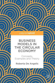 Title: Business Models in the Circular Economy: Concepts, Examples and Theory, Author: Roberta de Angelis