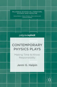 Title: Contemporary Physics Plays: Making Time to Know Responsibility, Author: Jenni G. Halpin