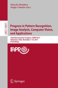 Title: Progress in Pattern Recognition, Image Analysis, Computer Vision, and Applications: 22nd Iberoamerican Congress, CIARP 2017, Valparaíso, Chile, November 7-10, 2017, Proceedings, Author: Marcelo Mendoza