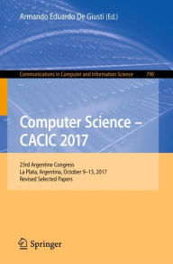 Title: Computer Science - CACIC 2017: 23rd Argentine Congress, La Plata, Argentina, October 9-13, 2017, Revised Selected Papers, Author: Armando Eduardo De Giusti
