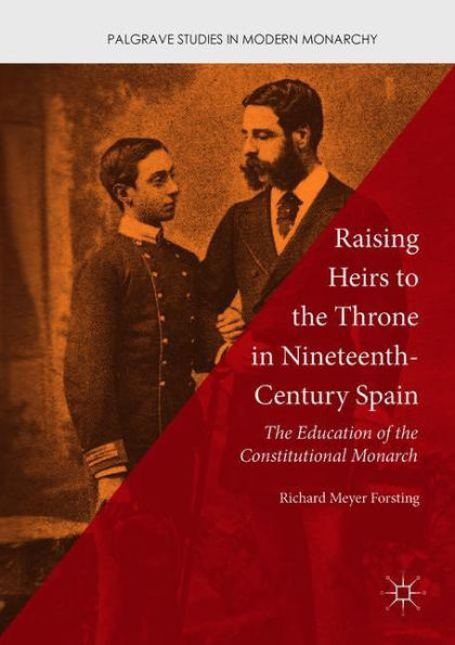 Raising Heirs to the Throne Nineteenth-Century Spain: Education of Constitutional Monarch