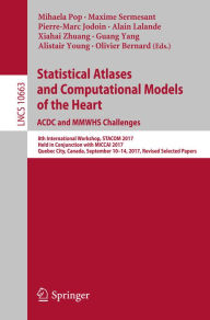 Title: Statistical Atlases and Computational Models of the Heart. ACDC and MMWHS Challenges: 8th International Workshop, STACOM 2017, Held in Conjunction with MICCAI 2017, Quebec City, Canada, September 10-14, 2017, Revised Selected Papers, Author: Mihaela Pop