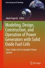 Modeling, Design, Construction, and Operation of Power Generators with Solid Oxide Fuel Cells: From Single Cell to Complete Power System