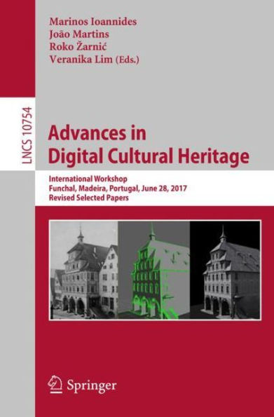 Advances in Digital Cultural Heritage: International Workshop, Funchal, Madeira, Portugal, June 28, 2017, Revised Selected Papers