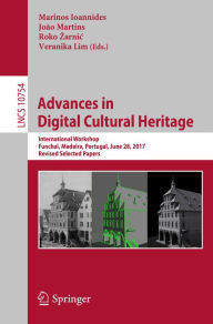 Title: Advances in Digital Cultural Heritage: International Workshop, Funchal, Madeira, Portugal, June 28, 2017, Revised Selected Papers, Author: Marinos Ioannides