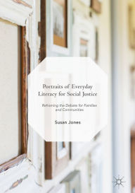 Title: Portraits of Everyday Literacy for Social Justice: Reframing the Debate for Families and Communities, Author: Susan Jones