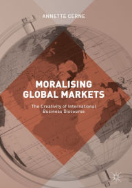 Title: Moralising Global Markets: The Creativity of International Business Discourse, Author: Annette Cerne