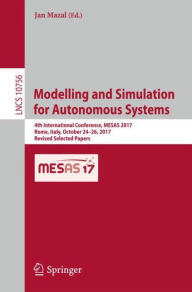 Title: Modelling and Simulation for Autonomous Systems: 4th International Conference, MESAS 2017, Rome, Italy, October 24-26, 2017, Revised Selected Papers, Author: Jan Mazal