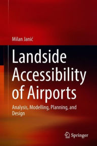 Title: Landside Accessibility of Airports: Analysis, Modelling, Planning, and Design, Author: Milan Janic