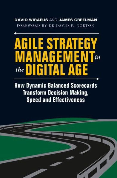 Agile Strategy Management the Digital Age: How Dynamic Balanced Scorecards Transform Decision Making, Speed and Effectiveness