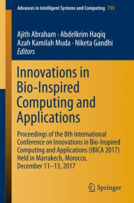 Title: Innovations in Bio-Inspired Computing and Applications: Proceedings of the 8th International Conference on Innovations in Bio-Inspired Computing and Applications (IBICA 2017) held in Marrakech, Morocco, December 11-13, 2017, Author: Ajith Abraham