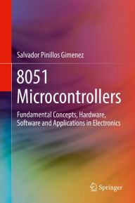 Title: 8051 Microcontrollers: Fundamental Concepts, Hardware, Software and Applications in Electronics, Author: Salvador Pinillos Gimenez