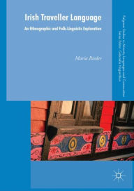 Title: Irish Traveller Language: An Ethnographic and Folk-Linguistic Exploration, Author: Maria Rieder