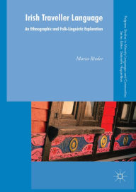 Title: Irish Traveller Language: An Ethnographic and Folk-Linguistic Exploration, Author: Maria Rieder