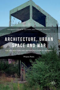 Title: Architecture, Urban Space and War: The Destruction and Reconstruction of Sarajevo, Author: Mirjana Ristic