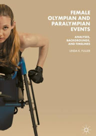 Title: Female Olympian and Paralympian Events: Analyses, Backgrounds, and Timelines, Author: Linda K. Fuller