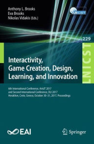 Title: Interactivity, Game Creation, Design, Learning, and Innovation: 6th International Conference, ArtsIT 2017, and Second International Conference, DLI 2017, Heraklion, Crete, Greece, October 30-31, 2017, Proceedings, Author: Anthony L. Brooks