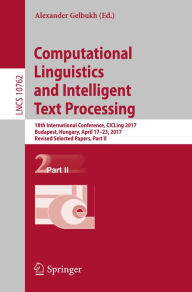 Title: Computational Linguistics and Intelligent Text Processing: 18th International Conference, CICLing 2017, Budapest, Hungary, April 17-23, 2017, Revised Selected Papers, Part II, Author: Alexander Gelbukh