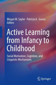 Title: Active Learning from Infancy to Childhood: Social Motivation, Cognition, and Linguistic Mechanisms, Author: Megan M. Saylor