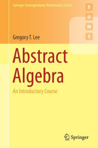 Title: Abstract Algebra: An Introductory Course, Author: Gregory T. Lee