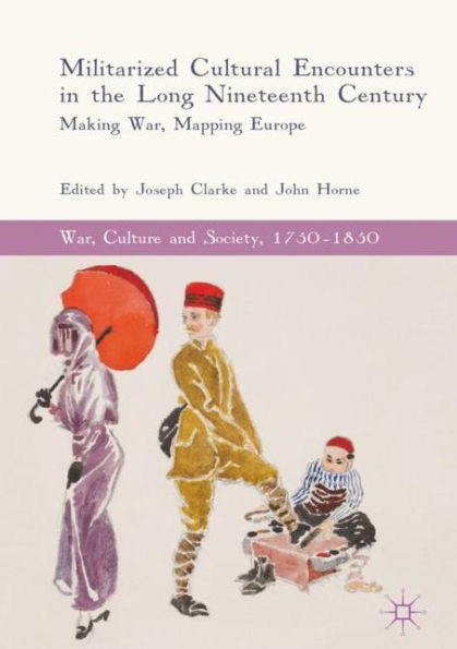 Militarized Cultural Encounters in the Long Nineteenth Century: Making War, Mapping Europe