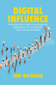 Title: Digital Influence: Unleash the Power of Influencer Marketing to Accelerate Your Global Business, Author: Joel Backaler