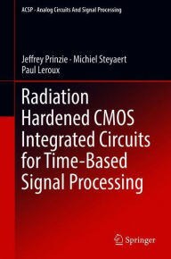 Title: Radiation Hardened CMOS Integrated Circuits for Time-Based Signal Processing, Author: Jeffrey Prinzie