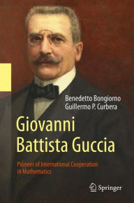 Title: Giovanni Battista Guccia: Pioneer of International Cooperation in Mathematics, Author: Benedetto Bongiorno