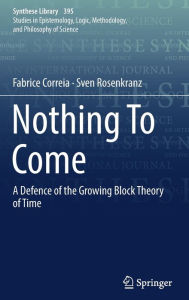 Title: Nothing To Come: A Defence of the Growing Block Theory of Time, Author: Fabrice Correia