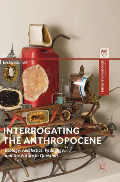 Interrogating the Anthropocene: Ecology, Aesthetics, Pedagogy, and Future Question