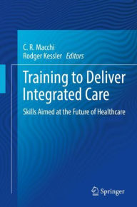 Title: Training to Deliver Integrated Care: Skills Aimed at the Future of Healthcare, Author: C.R. Macchi