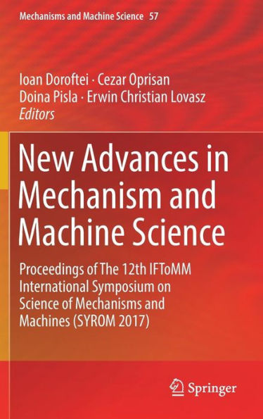 New Advances in Mechanism and Machine Science: Proceedings of The 12th IFToMM International Symposium on Science of Mechanisms and Machines (SYROM 2017)
