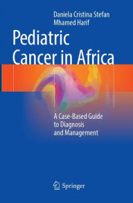 Title: Pediatric Cancer in Africa: A Case-Based Guide to Diagnosis and Management, Author: Daniela Cristina Stefan