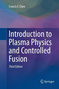 Title: Introduction to Plasma Physics and Controlled Fusion / Edition 3, Author: Francis Chen