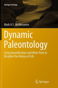 Title: Dynamic Paleontology: Using Quantification and Other Tools to Decipher the History of Life, Author: Mark A.S. McMenamin