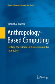 Title: Anthropology-Based Computing: Putting the Human in Human-Computer Interaction, Author: John N.A. Brown