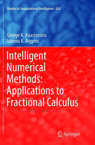 Title: Intelligent Numerical Methods: Applications to Fractional Calculus, Author: George A. Anastassiou